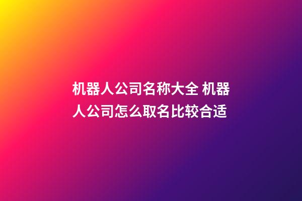 机器人公司名称大全 机器人公司怎么取名比较合适-第1张-公司起名-玄机派